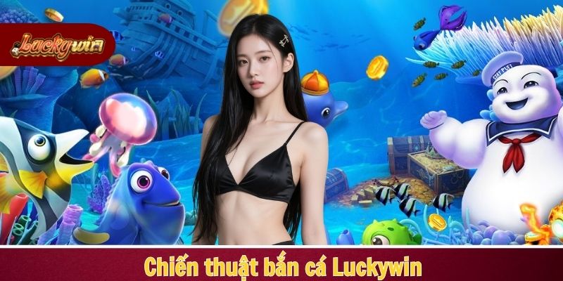 Chiến thuật bắn cá Luckywin