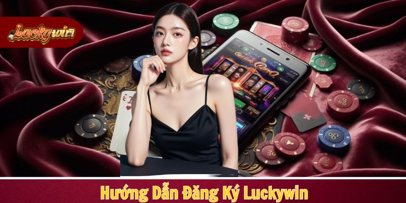 Quy trình đăng ký một tài khoản tại hệ thống Luckywin đơn giản