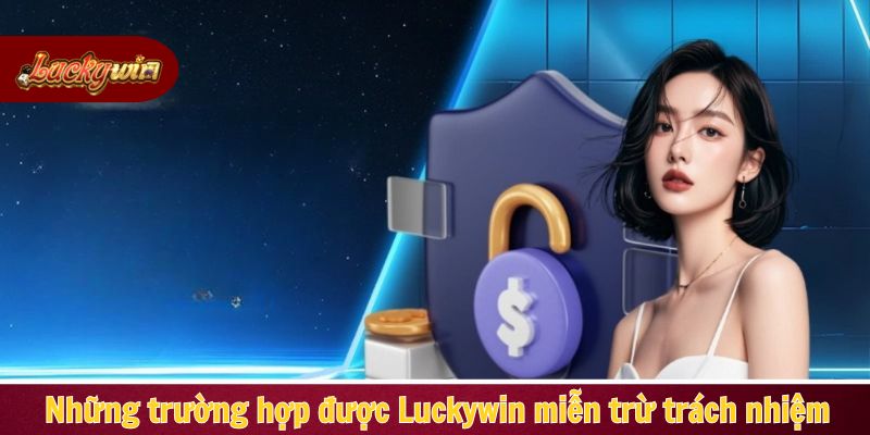 Những trường hợp được Luckywin miễn trừ trách nhiệm