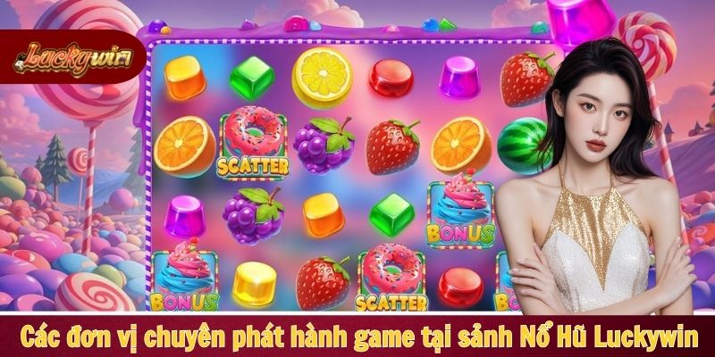 Các đơn vị chuyên phát hành game tại sảnh Nổ Hũ Luckywin