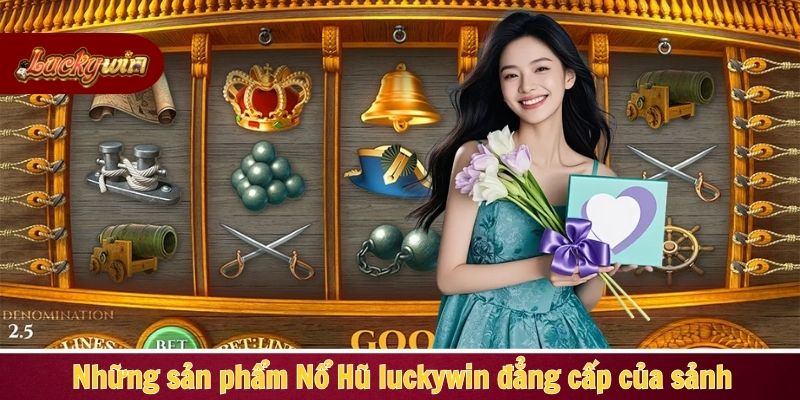 Những sản phẩm Nổ Hũ Luckywin đẳng cấp của sảnh
