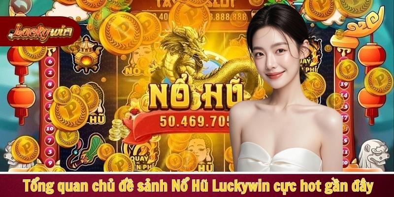 Tổng quan chủ đề sảnh Nổ Hũ Luckywin cực hot gần đây