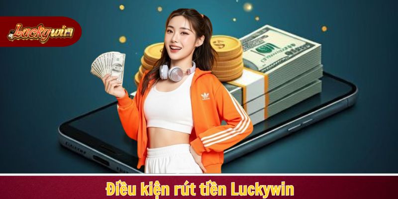 Khách hàng cần đảm bảo một số điều kiện cơ bản để rút tiền Luckywin